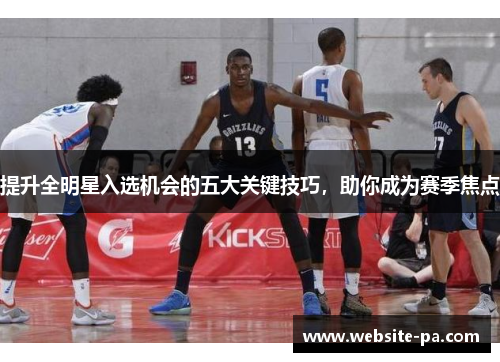 提升全明星入选机会的五大关键技巧,助你成为赛季焦点 提升全明星入选机会的五大关键技巧,助你成为赛季焦点