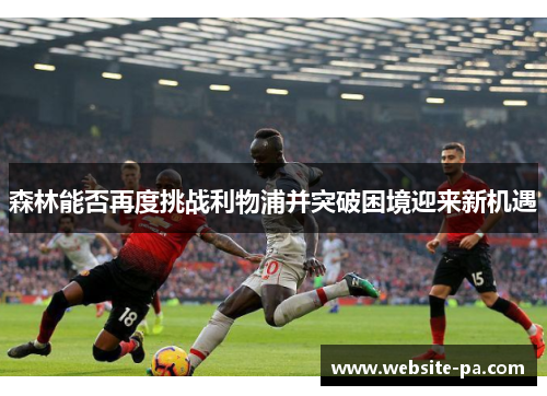 森林能否再度挑战利物浦并突破困境迎来新机遇 森林能否再度挑战利物浦并突破困境迎来新机遇