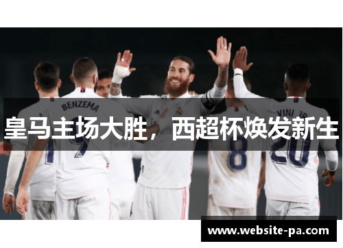 皇马主场大胜,西超杯焕发新生 皇马主场大胜,西超杯焕发新生