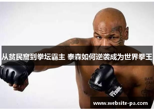 从贫民窟到拳坛霸主 泰森如何逆袭成为世界拳王 从贫民窟到拳坛霸主 泰森如何逆袭成为世界拳王
