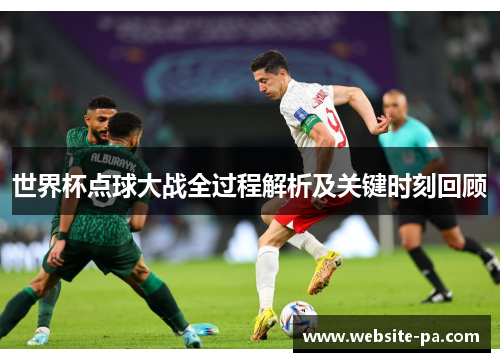 世界杯点球大战全过程解析及关键时刻回顾 世界杯点球大战全过程解析及关键时刻回顾