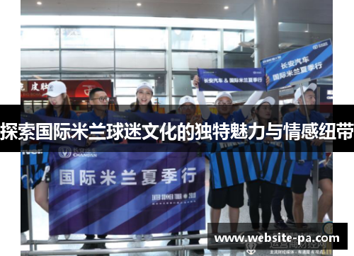 探索国际米兰球迷文化的独特魅力与情感纽带 探索国际米兰球迷文化的独特魅力与情感纽带