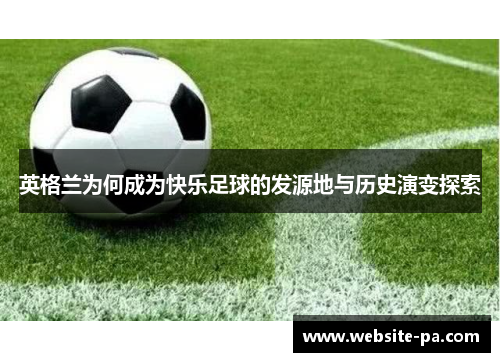 英格兰为何成为快乐足球的发源地与历史演变探索 英格兰为何成为快乐足球的发源地与历史演变探索