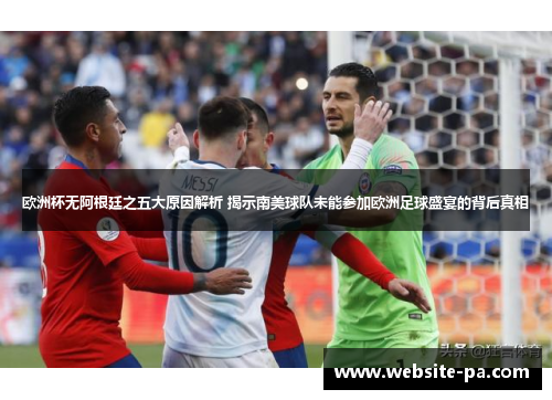 欧洲杯无阿根廷之五大原因解析 揭示南美球队未能参加欧洲足球盛宴的背后真相 欧洲杯无阿根廷之五大原因解析 揭示南美球队未能参加欧洲足球盛宴的背后真相