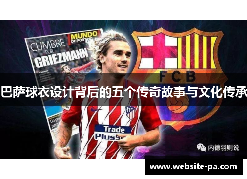 巴萨球衣设计背后的五个传奇故事与文化传承 巴萨球衣设计背后的五个传奇故事与文化传承