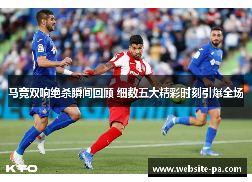 马竞双响绝杀瞬间回顾 细数五大精彩时刻引爆全场