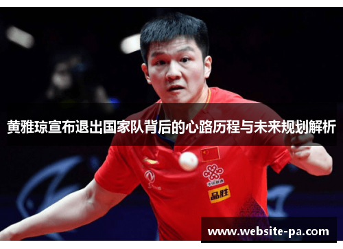 黄雅琼宣布退出国家队背后的心路历程与未来规划解析