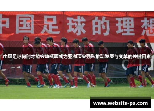 中国足球何时才能突破瓶颈成为亚洲顶尖强队推动发展与变革的关键因素