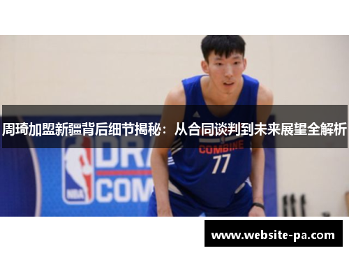 周琦加盟新疆背后细节揭秘:从合同谈判到未来展望全解析 周琦加盟新疆背后细节揭秘:从合同谈判到未来展望全解析