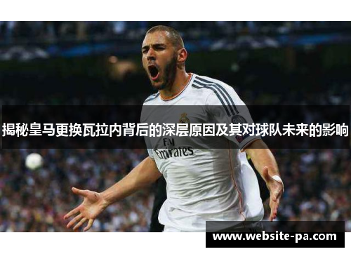 揭秘皇马更换瓦拉内背后的深层原因及其对球队未来的影响