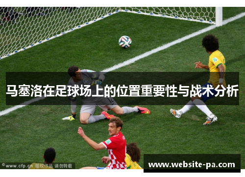 马塞洛在足球场上的位置重要性与战术分析