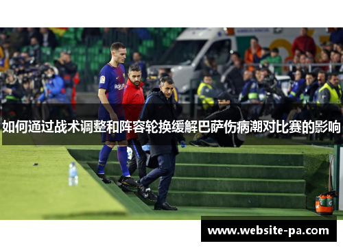 如何通过战术调整和阵容轮换缓解巴萨伤病潮对比赛的影响
