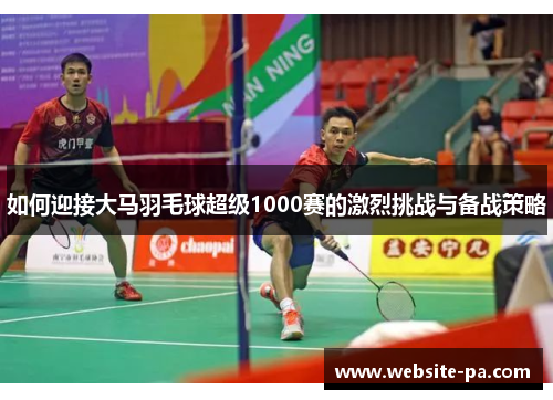 如何迎接大马羽毛球超级1000赛的激烈挑战与备战策略