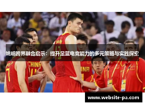 姚明跨界融合启示：提升足篮电竞能力的多元策略与实践探索