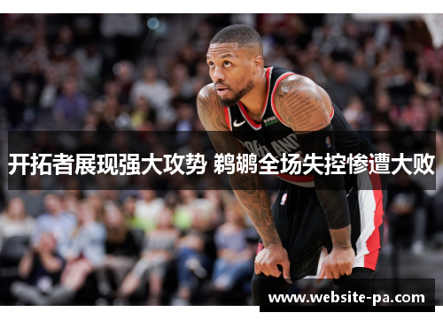 开拓者展现强大攻势 鹈鹕全场失控惨遭大败