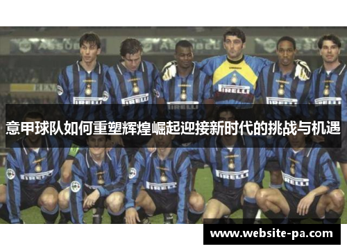 意甲球队如何重塑辉煌崛起迎接新时代的挑战与机遇