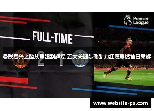 曼联复兴之路从重建到辉煌 五大关键步骤助力红魔重燃昔日荣耀 曼联复兴之路从重建到辉煌 五大关键步骤助力红魔重燃昔日荣耀