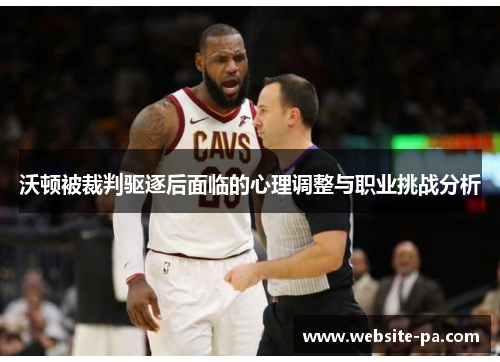 沃顿被裁判驱逐后面临的心理调整与职业挑战分析 沃顿被裁判驱逐后面临的心理调整与职业挑战分析