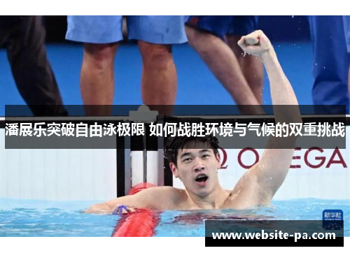 潘展乐突破自由泳极限 如何战胜环境与气候的双重挑战