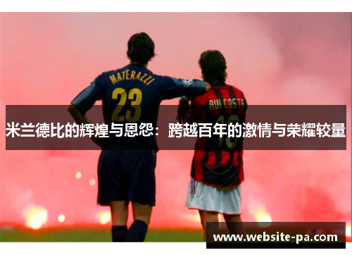 米兰德比的辉煌与恩怨：跨越百年的激情与荣耀较量