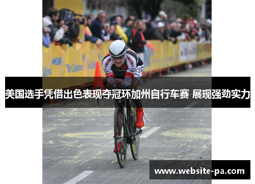 美国选手凭借出色表现夺冠环加州自行车赛 展现强劲实力