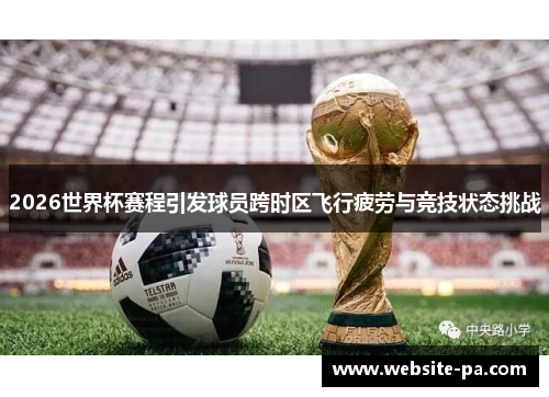 2026世界杯赛程引发球员跨时区飞行疲劳与竞技状态挑战