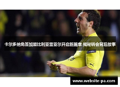 卡尔多纳免签加盟比利亚雷亚尔开启新篇章 揭秘转会背后故事