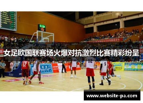 女足欧国联赛场火爆对抗激烈比赛精彩纷呈