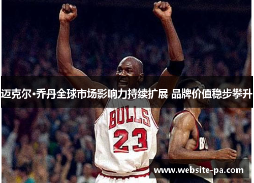 迈克尔·乔丹全球市场影响力持续扩展 品牌价值稳步攀升