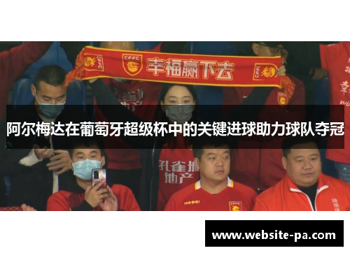 阿尔梅达在葡萄牙超级杯中的关键进球助力球队夺冠