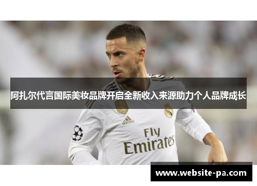 阿扎尔代言国际美妆品牌开启全新收入来源助力个人品牌成长