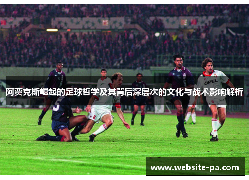阿贾克斯崛起的足球哲学及其背后深层次的文化与战术影响解析