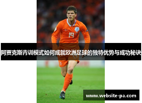 阿贾克斯青训模式如何成就欧洲足球的独特优势与成功秘诀