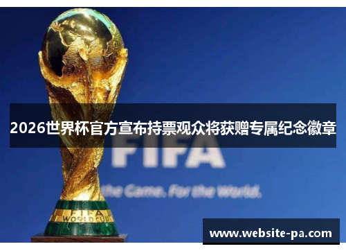 2026世界杯官方宣布持票观众将获赠专属纪念徽章