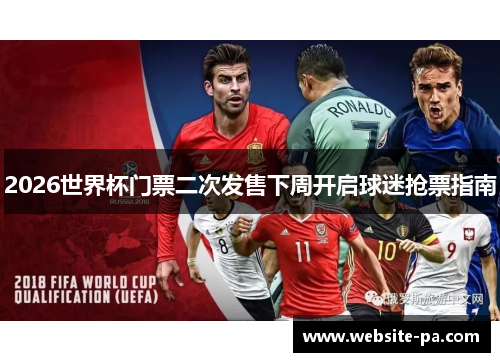 2026世界杯门票二次发售下周开启球迷抢票指南 2026世界杯门票二次发售下周开启球迷抢票指南