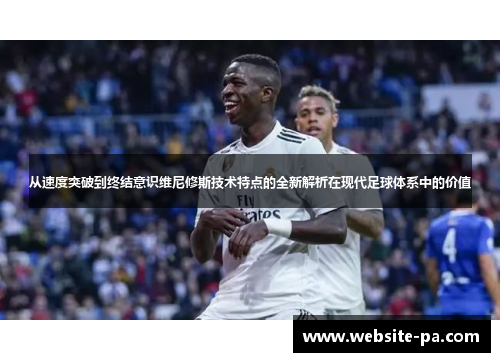 从速度突破到终结意识维尼修斯技术特点的全新解析在现代足球体系中的价值 从速度突破到终结意识维尼修斯技术特点的全新解析在现代足球体系中的价值