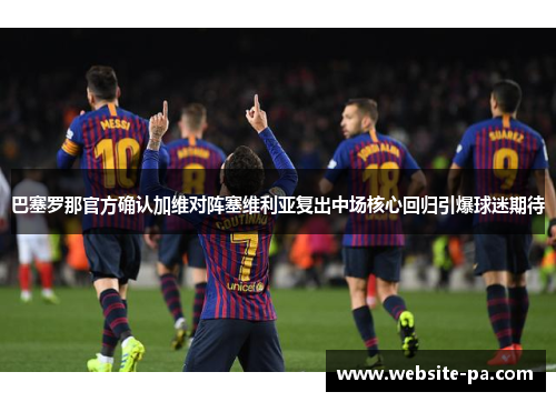 巴塞罗那官方确认加维对阵塞维利亚复出中场核心回归引爆球迷期待 巴塞罗那官方确认加维对阵塞维利亚复出中场核心回归引爆球迷期待