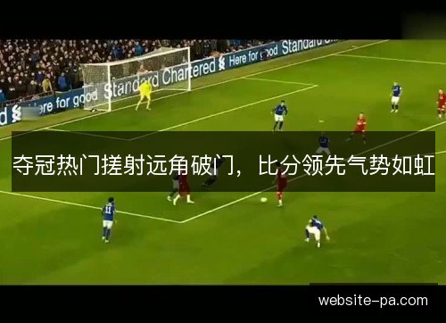夺冠热门搓射远角破门，比分领先气势如虹