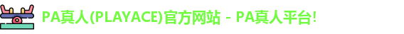 PA真人(PLAYACE)官方网站 - PA真人平台！